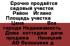 Срочно продаётся садовый участок › Район ­ Иглино › Площадь участка ­ 8 › Цена ­ 450 000 - Все города Недвижимость » Дома, коттеджи, дачи продажа   . Ненецкий АО,Волоковая д.